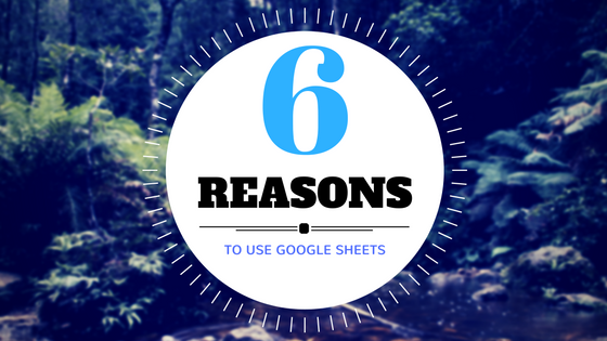 6 REASONS TO USE GOOGLE SHEETS